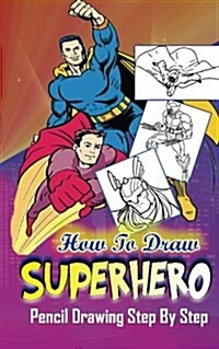 How To Draw Superheroes: Pencil Drawings Step by Step: Pencil Drawing Ideas for Absolute Beginners (Paperback)