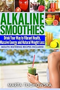 Alkaline Smoothies: Drink Your Way to Vibrant Health, Massive Energy and Natural Weight Loss (Paperback)