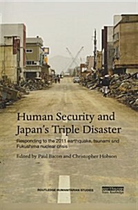 Human Security and Japan’s Triple Disaster : Responding to the 2011 earthquake, tsunami and Fukushima nuclear crisis (Paperback)