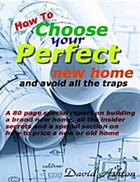 How to Choose Your Perfect New Home: And Avoid All the Traps (Paperback)