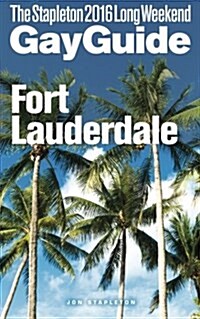 Fort Lauderdale - The Stapleton 2016 Long Weekend Gay Guide (Paperback)