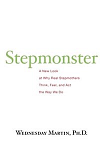 Stepmonster: A New Look at Why Real Stepmothers Think, Feel, and ACT the Way We Do (Paperback)