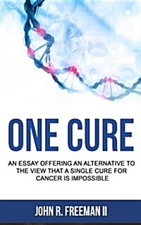 One Cure: An Essay Offering an Alternative to the View That a Single Cure for Cancer Is Impossible (Paperback)