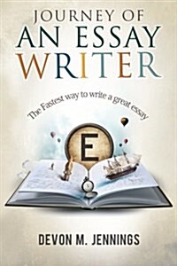 Journey of an Essay Writer: The Fastest Way to Write Any Essay (Paperback)