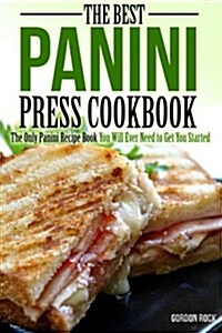 The Best Panini Press Cookbook: The Only Panini Recipe Book You Will Ever Need to Get You Started (Paperback)