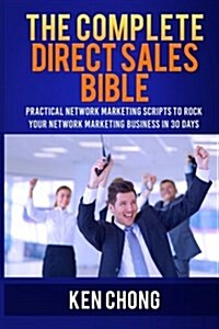 The Complete Direct Sales Bible: Practical Network Marketing Scripts to Rock Your Network Marketing Business in 30 Days (Paperback)