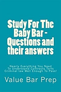 Study for the Baby Bar - Questions and Their Answers: Nearly Everything You Need to Understand Contracts Torts Criminal Law Well Enough to Pass! (Paperback)