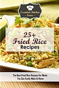 25+ Fried Rice Recipes: The Best Fried Rice Recipes for Meals You Can Easily Make at Home (Paperback)