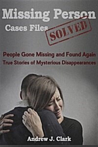 Missing Person Case Files Solved: People Gone Missing and Found Again True Stories of Mysterious Disappearances (Paperback)