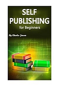 Self-Publishing for Beginners: Self-Publishing Tips and Tricks for Starters (Publishing Methods, How to Publish, Publish a Book, Publishing Books, Se (Paperback)