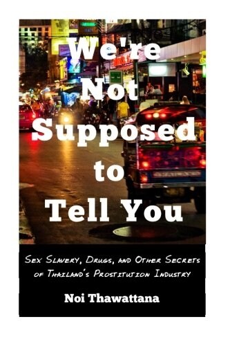 Were Not Supposed to Tell You: Sex Slavery, Drugs, and Other Secrets of Thailands Prostitution Industry (Paperback)
