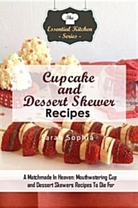 Cupcake and Dessert Skewer Recipes: A Matchmade in Heaven: Mouthwatering Cup and Dessert Skewers Recipes to Die for (Paperback)