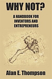 Why Not?: A Handbook for Inventors and Entrepreneurs (Paperback)