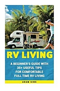 RV Living: A Beginners Guide with 35+ Useful Tips for Comfortable Full Time RV Living: (RV Living for Beginners, Motorhome Livin (Paperback)