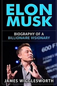 Elon Musk: Biography of a Billionaire Visionary (Paperback)