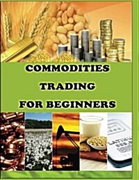 Commodities Trading for Beginners: Commodity Trading Tips To Earn High Profits (Paperback)