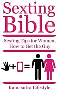 Sexting Tips for Women: Sexting Bible, How to Get the Guy, How to Get a Boyfriend, (Paperback)
