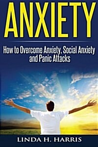 Anxiety: How to Overcome Anxiety, Social Anxiety and Panic Attacks (Paperback)