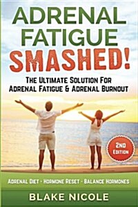 Adrenal Fatigue: Adrenal Fatigue Smashed! the Ultimate Solution For: Adrenal Fatigue & Adrenal Burnout. Adrenal Diet - Hormone Reset - (Paperback)