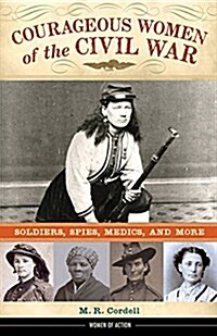 Courageous Women of the Civil War: Soldiers, Spies, Medics, and More Volume 17 (Hardcover)