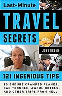 Last-Minute Travel Secrets: 121 Ingenious Tips to Endure Cramped Planes, Car Trouble, Awful Hotels, and Other Trips from Hell (Paperback)