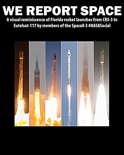 We Report Space: A Visual Reminiscence of Florida Rocket Launches from Crs-3 to Orbcomm-2 by Members of the Spacex Crs-3 #Nasasocial (Paperback)