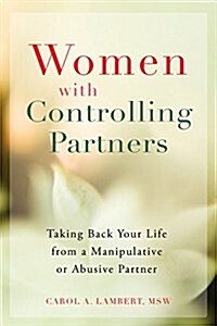 Women with Controlling Partners: Taking Back Your Life from a Manipulative or Abusive Partner (Paperback)
