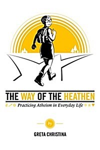 The Way of the Heathen: Practicing Atheism in Everyday Life (Paperback)