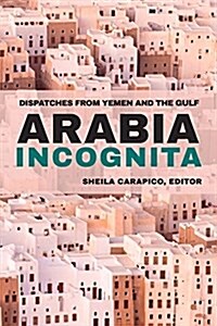 Arabia Incognita: Dispatches from Yemen and the Gulf (Paperback)