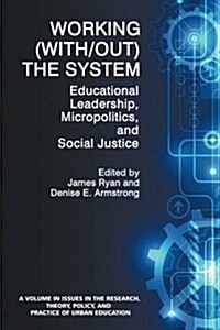 Working (With/Out) the System: Educational Leadership, Micropolitics and Social Justice (Paperback)