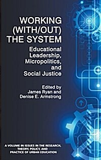 Working (With/Out) the System: Educational Leadership, Micropolitics and Social Justice (Hc) (Hardcover)