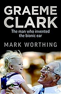 Graeme Clark: The Man Who Invented the Bionic Ear (Paperback)