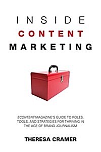 Inside Content Marketing: Econtent Magazines Guide to Roles, Tools, and Strategies for Thriving in the Age of Brand Journalism (Paperback)