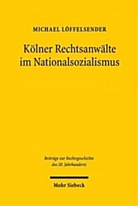 Kolner Rechtsanwalte Im Nationalsozialismus: Eine Berufsgruppe Zwischen Gleichschaltung Und Kriegseinsatz (Paperback)