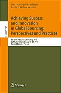 Achieving Success and Innovation in Global Sourcing: Perspectives and Practices: 9th Global Sourcing Workshop 2015, La Thuile, Italy, February 18-21, (Paperback, 2015)