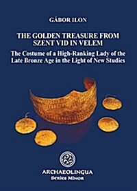 Golden Treasure from Szent VID in Velem: The Costume of a High-Ranking Lady of the Late Bronze Age in the Light of New Studies (Paperback)