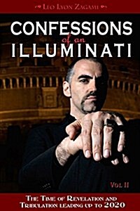 Confessions of an Illuminati, Volume II: The Time of Revelation and Tribulation Leading Up to 2020 (Paperback)