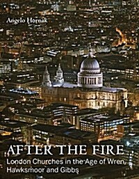 After the Fire : London Churches in the Age of Wren, Hooke, Hawksmoor and Gibbs (Hardcover)