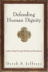 Defending Human Dignity: John Paul II and Political Realism (Paperback, First)