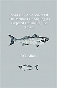 Sea-Fish - An Account of the Methods of Angling as Prepared on the English Coast, with Notes on the Capture of the More Sporting Fishes in Continental (Hardcover)