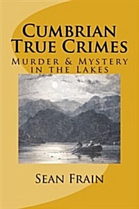 Cumbrian True Crimes: Murder & Mystery in the Lakes (Paperback)