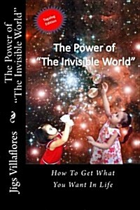 The Power of The Invisible World: How to Get What You Want in Life (Paperback)