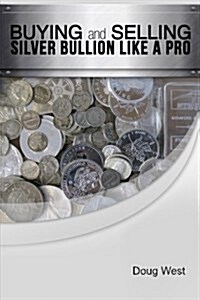 Buying and Selling Silver Bullion Like a Pro (Paperback)