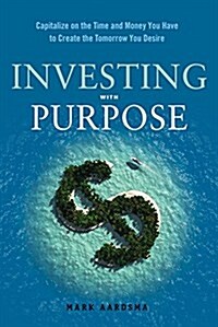 Investing with Purpose: Capitalize on the Time and Money You Have to Create the Tomorrow You Desire (Paperback)
