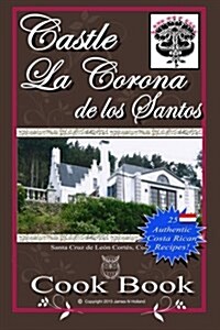 Castle La Corona de Los Santos Cookbook: Authentic Costa Rican Recipes of the Mountains and More! (Paperback)
