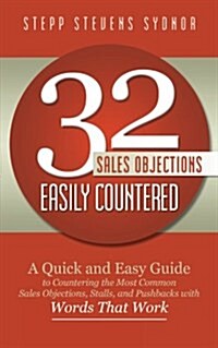 32 Sales Objections Easily Countered: A Quick and Easy Guide to Countering the Most Common Sales Objections, Stalls, and Pushbacks with Words That Wor (Paperback)