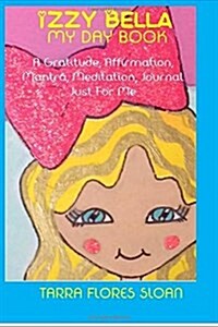 Izzy Bella: My Day Book A Gratitude, Affirmation, Mantra, Meditation Journal Just For Me (Paperback)