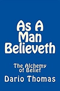 As a Man Believeth: The Alchemy of Belief (Paperback)