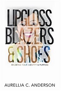 Lipgloss, Blazers, & Shoes: Knowing Your Identity & Purpose (Paperback)