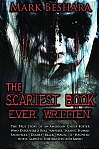The Scariest Book Ever Written: The True Story of an American Ghost-Buster Who Discovered Real Vampires, Satanic Human Sacrifices, Deadly Black Magic, (Paperback)